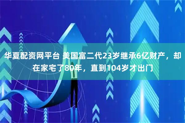 华夏配资网平台 美国富二代23岁继承6亿财产，却在家宅了80年，直到104岁才出门