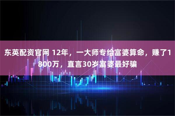 东英配资官网 12年，一大师专给富婆算命，赚了1800万，直言30岁富婆最好骗