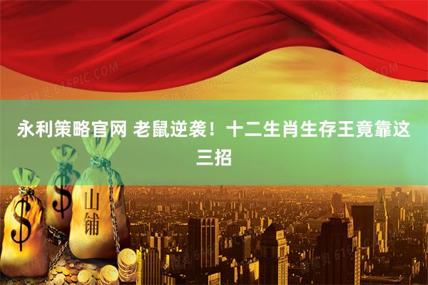 永利策略官网 老鼠逆袭！十二生肖生存王竟靠这三招